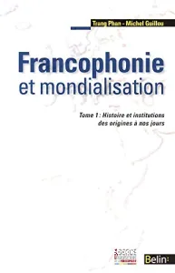 Francophonie et mondialisation : Histoire et institutions des origines à nos jours