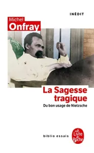 La Sagesse tragique : du bon usage de Nietzsche