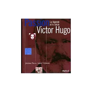 Passion Victor Hugo, la légende et le siècle