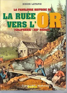 La Fabuleuse histoire de la ruée vers l'or : Californie - XIXe siècle