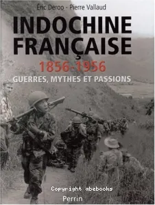 Indochine française 1856-1956 : guerres, mythes et passions