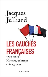 Les Gauches françaises ; 1762-2012 : histoire, politique et imaginaire