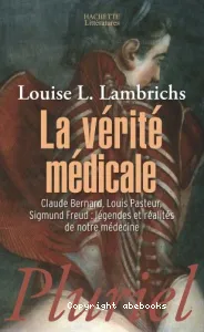 La vérité médicale : Claude Bernard, Louis Pasteur, Sigmund Freud