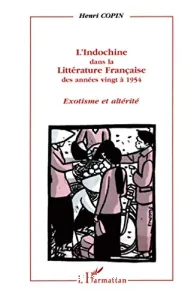 L'Indochine dans la littérature française - Des années vingt à 1954, exotisme et altérité