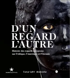 D'un regard l'autre, histoire des regards européens sur l'Afrique, l'Amérique et l'Océanie : exposition, Musée du quai Branly, 19 sept. 2006-21 janv. 2007