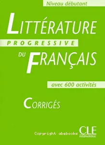 Littérature progressive du français: avec 600 activités - Niveau débutant, corrigés