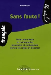 Sans faute ! : tester son niveau en orthographe, grammaire et conjugaison, (re)voir les règles et s'exercer