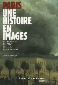 Paris, une histoire en images : architecture, économie, culture, société... 2.000 ans de vie urbaine