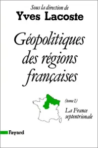 Géopolitiques des régions françaises : Volume 1, La France septentrionale