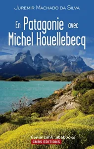 En Patagonie avec Michel Houellebecq