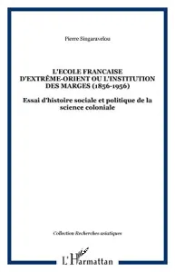L'Ecole française d'Extrême-Orient ou l'institution des marges (1898-1956)