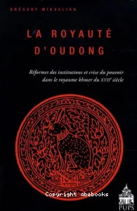 La Royauté d'Oudong - Réformes des institutions et crise du pouvoir dans le royaume khmer du XVIIe siècle