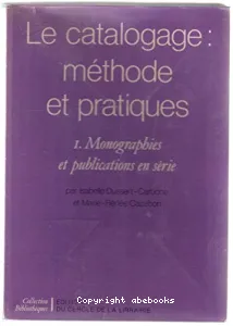 Le Catalogage I : méthode et pratiques : monographies et publications en série