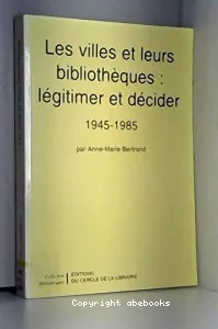 Les Villes et leurs bibliothèques : légitimer et décider 1945-1985